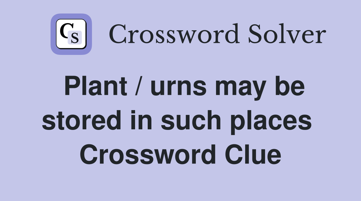Plant / urns may be stored in such places  Crossword Clue