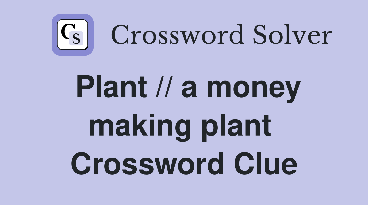 Plant // a money making plant  Crossword Clue