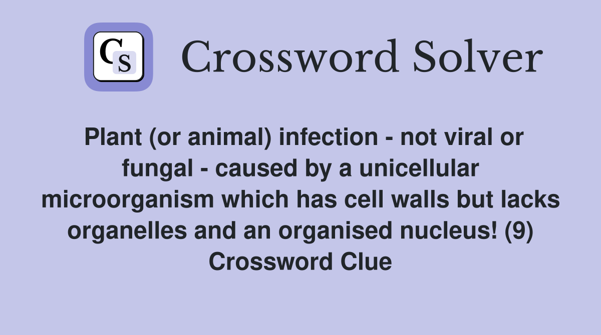 Plant (or animal) infection - not viral or fungal - caused by a unicellular microorganism which has cell walls but lacks organelles and an organised nucleus! (9) Crossword Clue