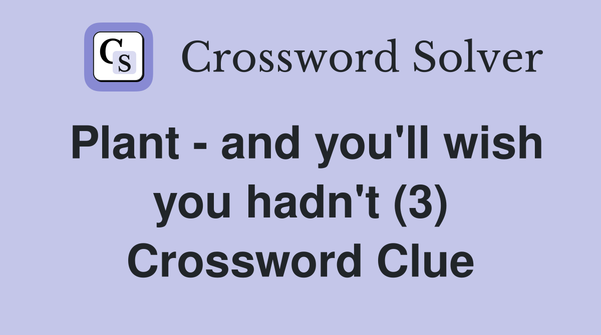 Plant - and you'll wish you hadn't (3) Crossword Clue