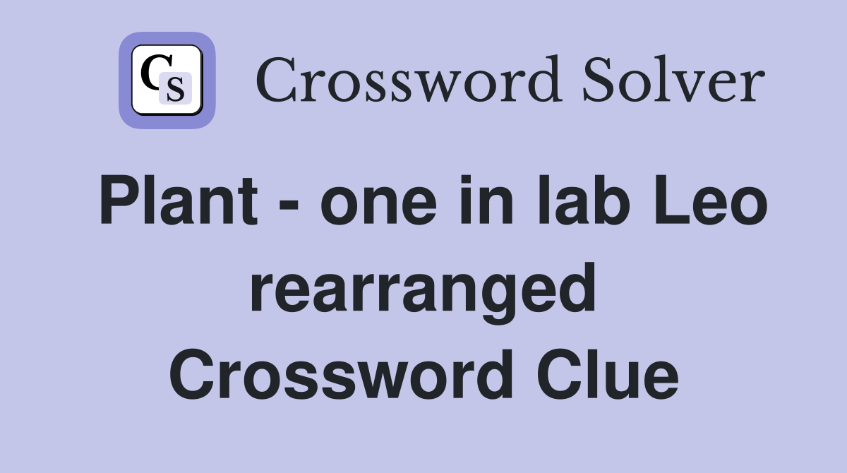 Plant - one in lab Leo rearranged Crossword Clue