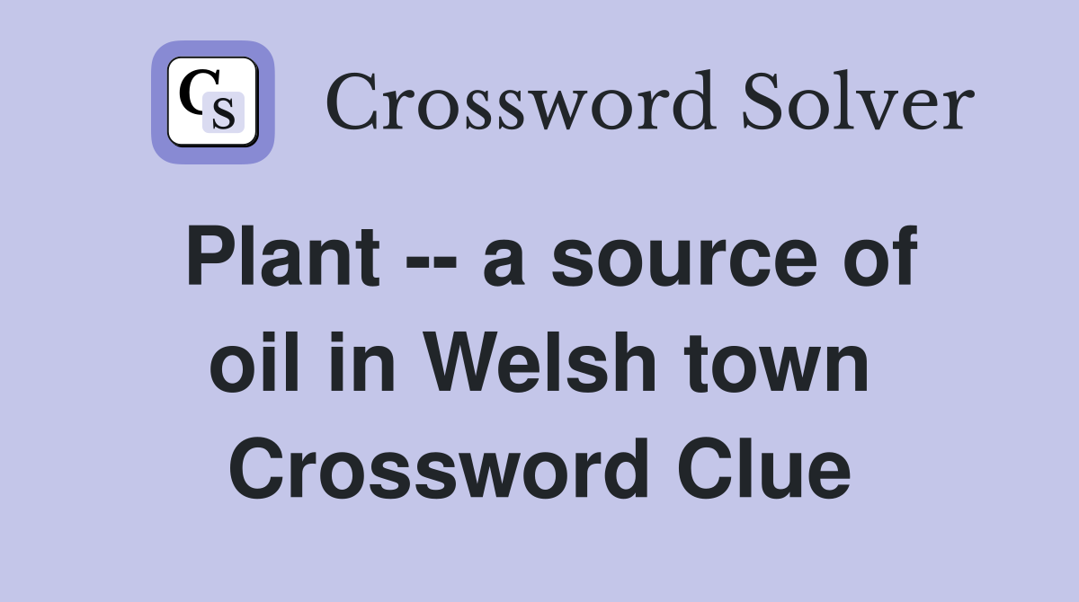 Plant -- a source of oil in Welsh town Crossword Clue