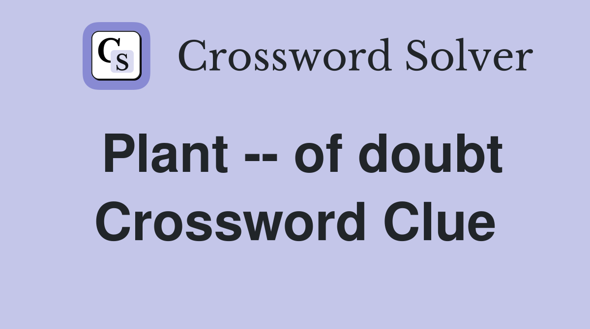 Plant -- of doubt Crossword Clue