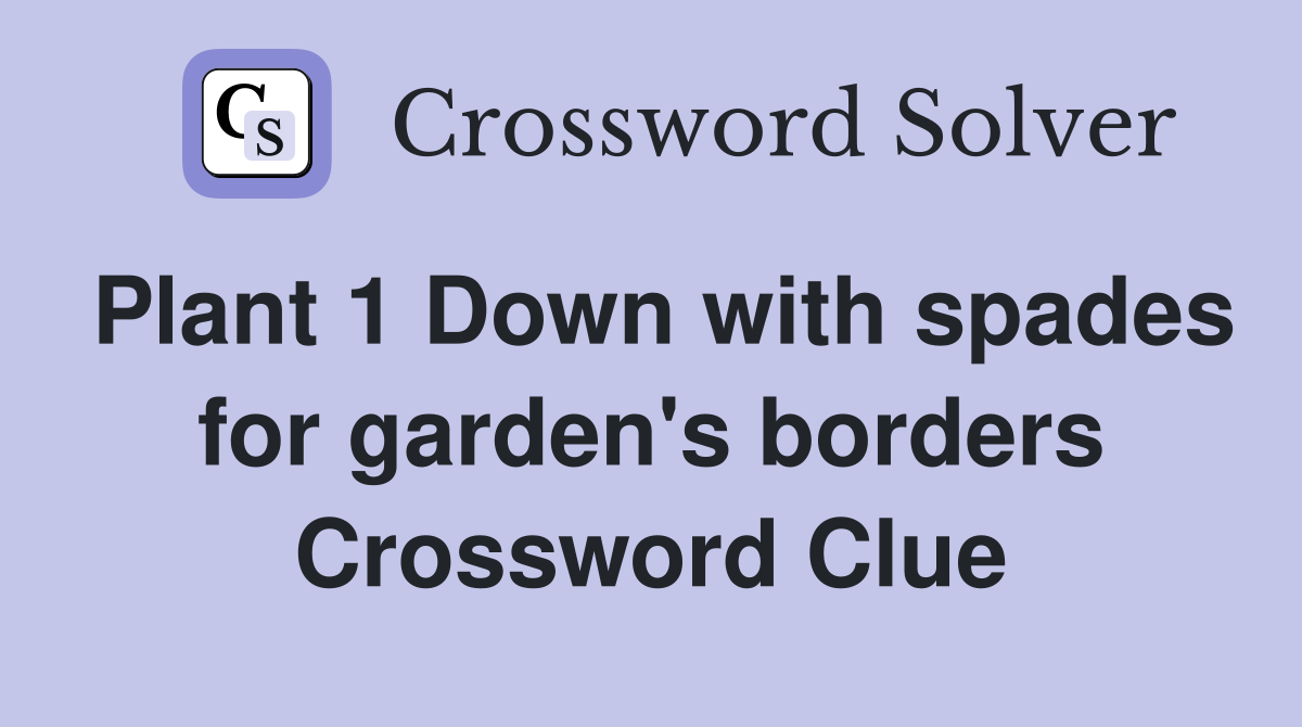 Plant 1 Down with spades for garden's borders Crossword Clue