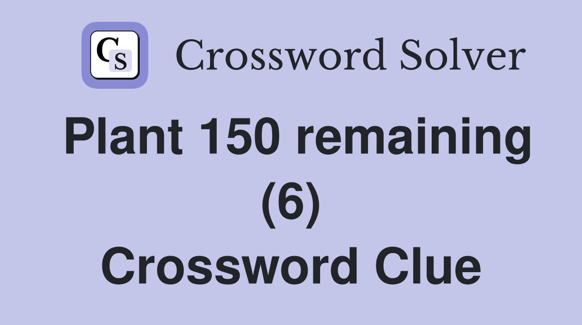 Plant 150 remaining (6) Crossword Clue