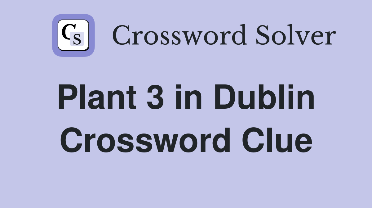 Plant 3 in Dublin  Crossword Clue