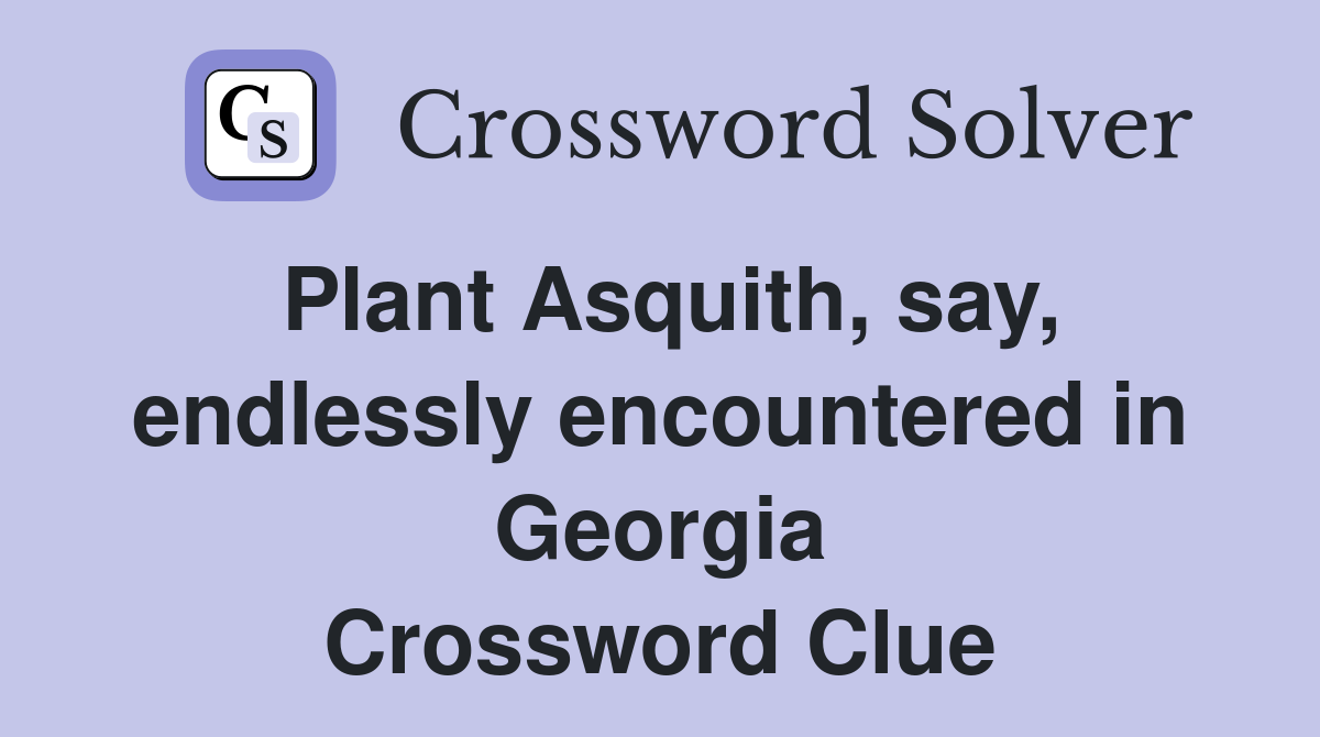 Plant Asquith, say, endlessly encountered in Georgia Crossword Clue