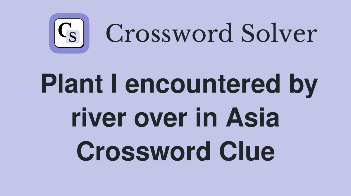 Plant I encountered by river over in Asia Crossword Clue