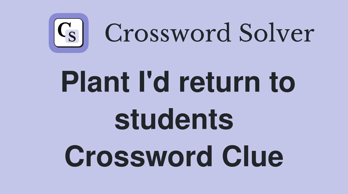 Plant I'd return to students Crossword Clue