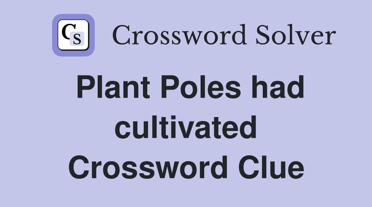 Plant Poles had cultivated Crossword Clue