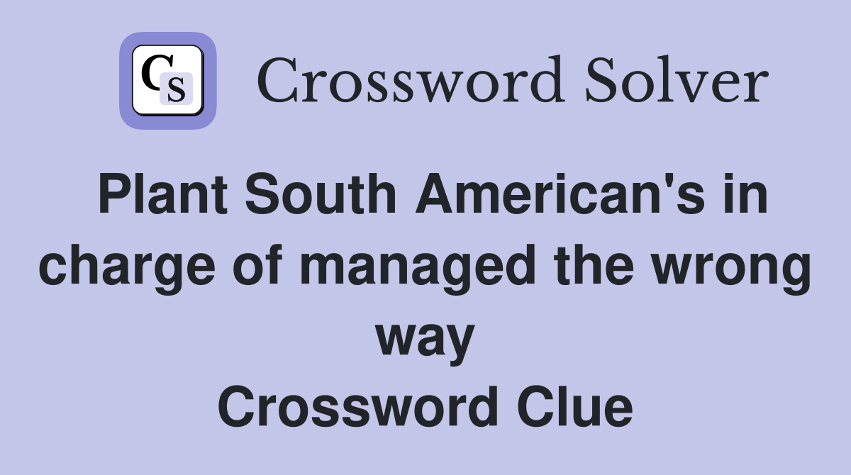 Plant South American's in charge of managed the wrong way Crossword Clue