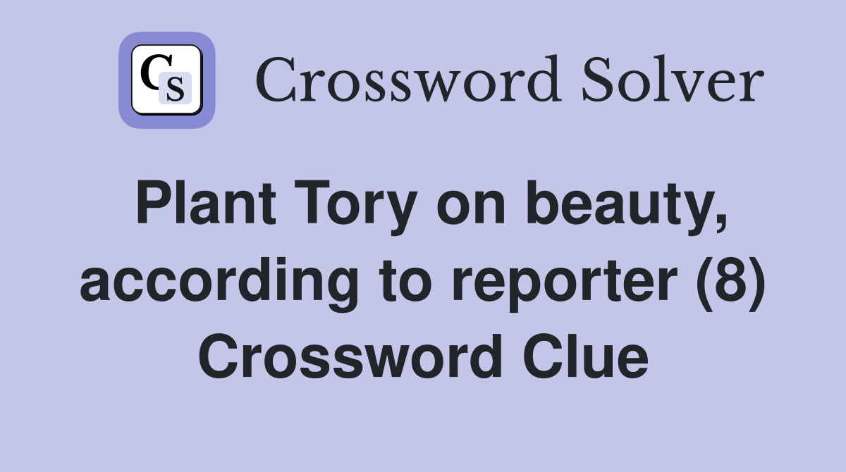 Plant Tory on beauty, according to reporter (8) Crossword Clue