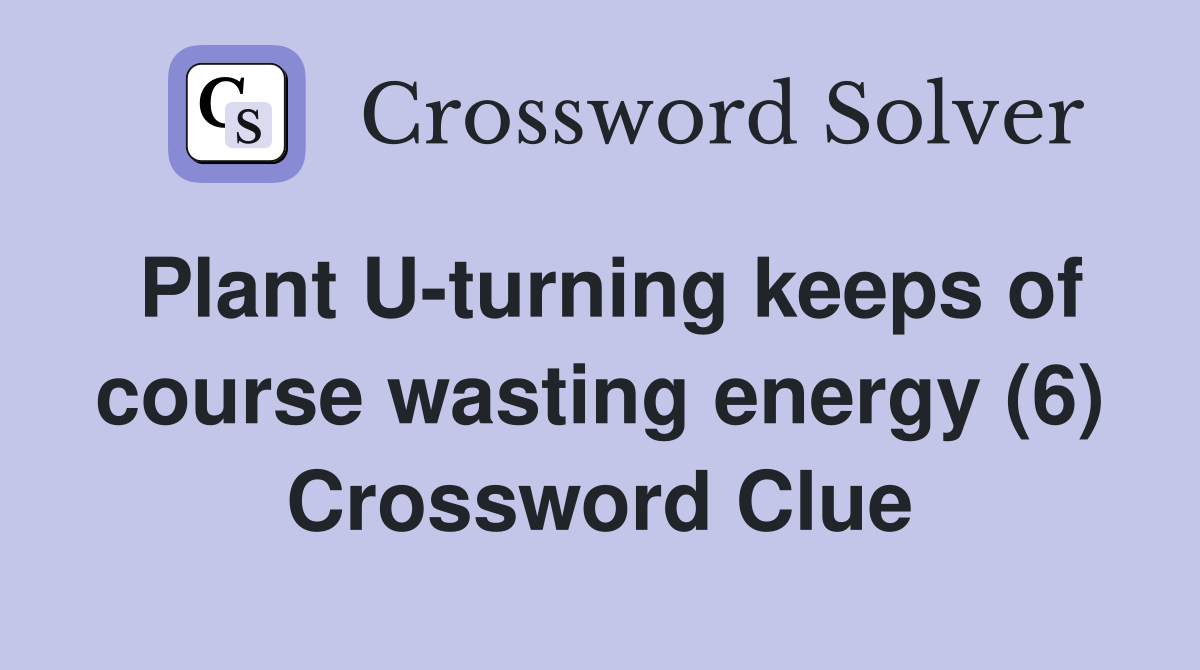 Plant U-turning keeps of course wasting energy (6) Crossword Clue