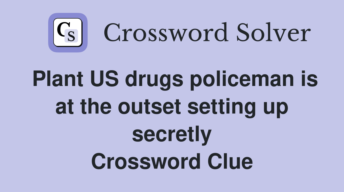 Plant US drugs policeman is at the outset setting up secretly Crossword Clue