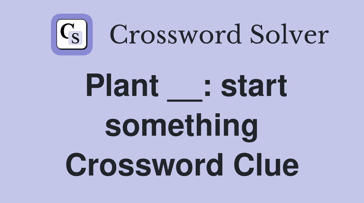 Plant __: start something Crossword Clue