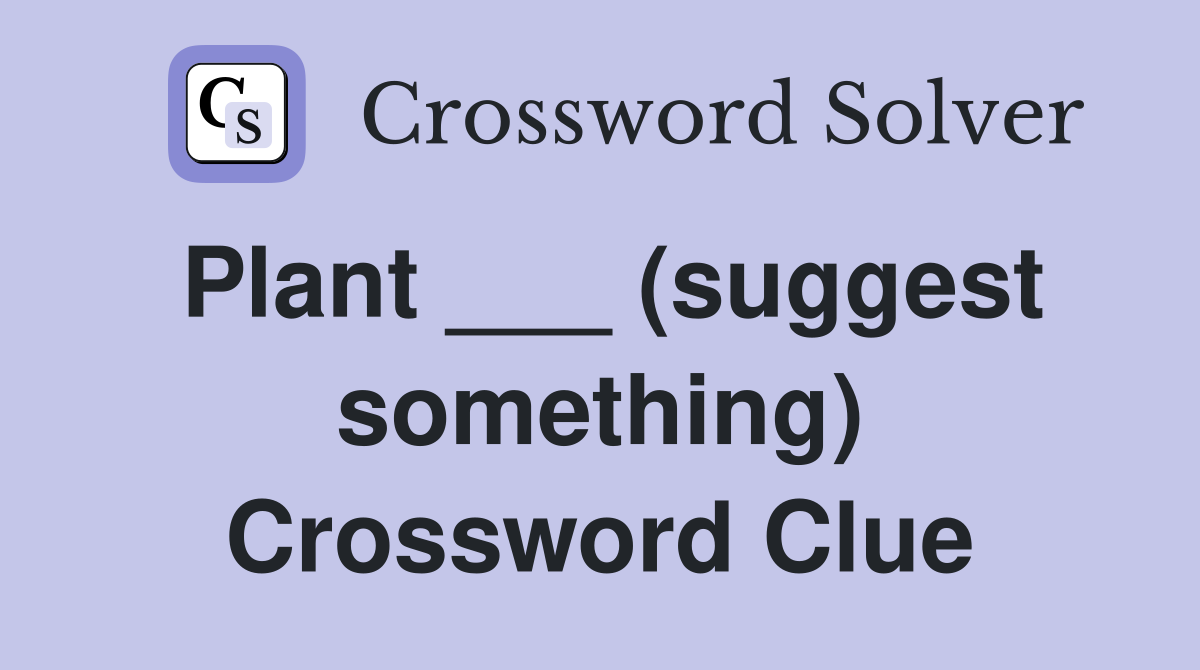 Plant ___ (suggest something) Crossword Clue