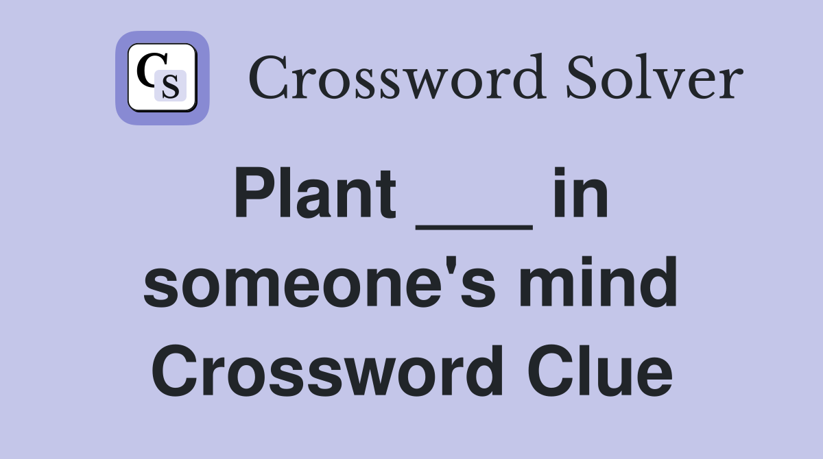 Plant ___ in someone's mind Crossword Clue