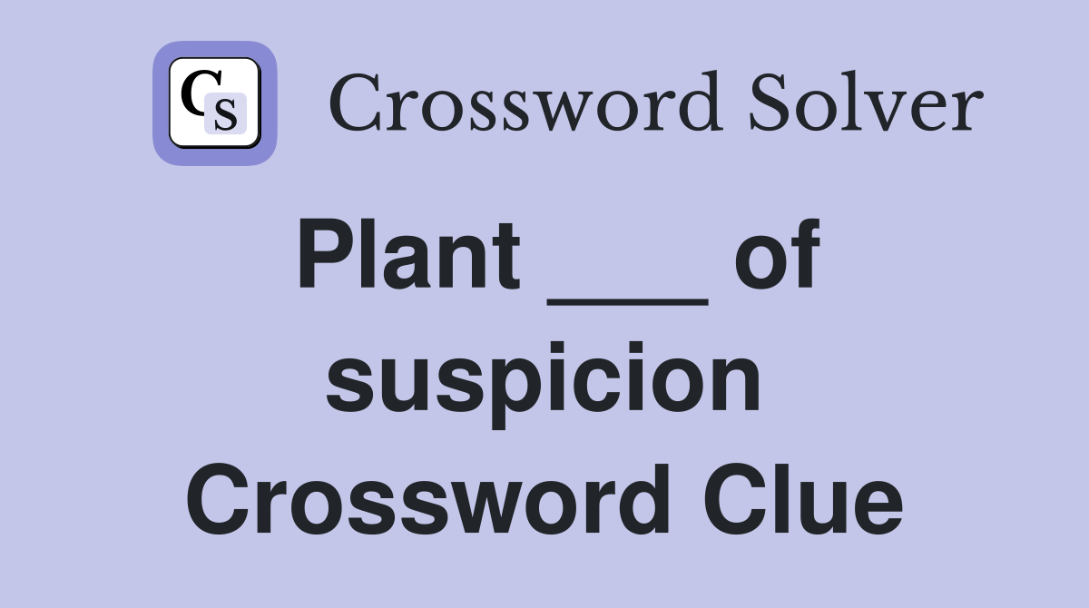 Plant ___ of suspicion Crossword Clue