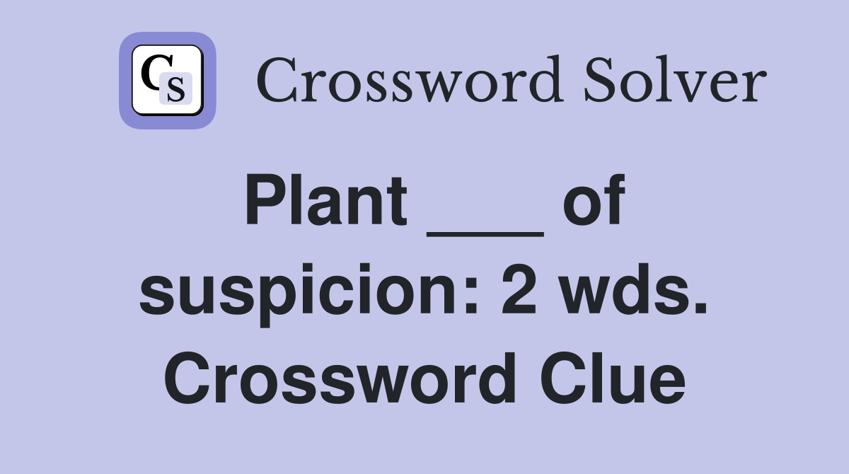 Plant ___ of suspicion: 2 wds. Crossword Clue