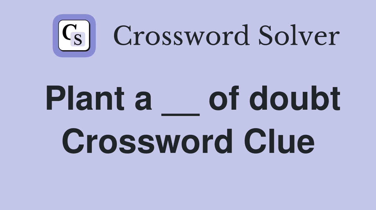 Plant a __ of doubt Crossword Clue