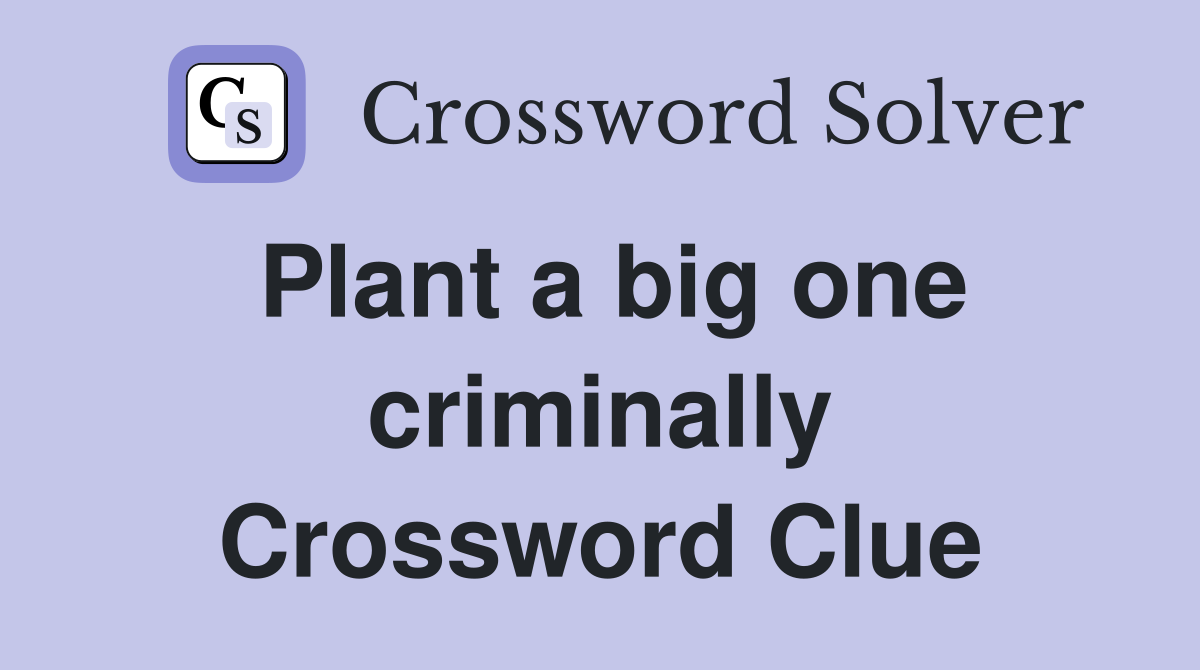 Plant a big one criminally Crossword Clue