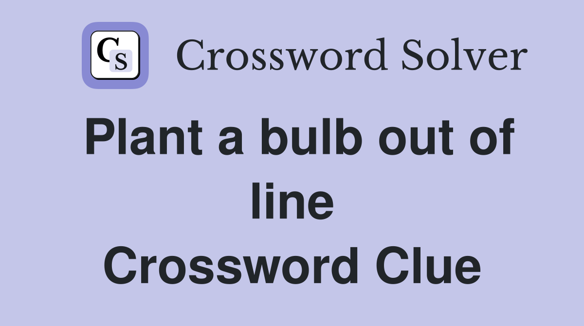 Plant a bulb out of line Crossword Clue