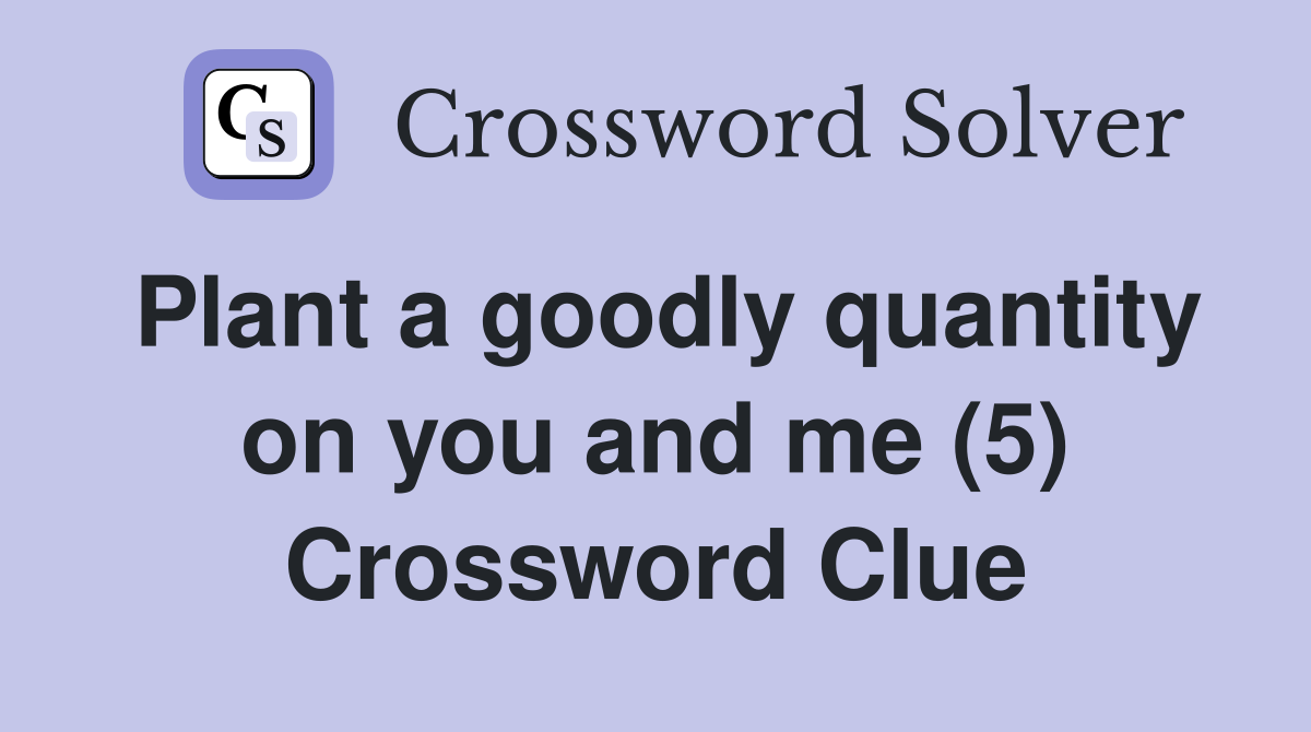Plant a goodly quantity on you and me (5) Crossword Clue