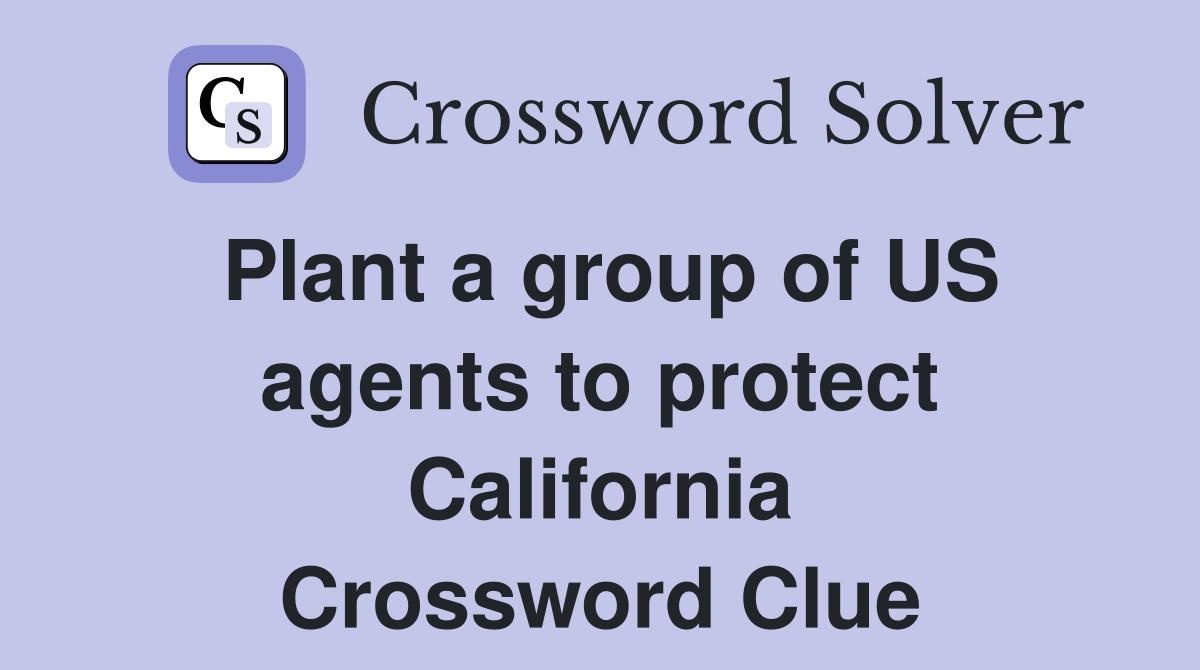 Plant a group of US agents to protect California Crossword Clue