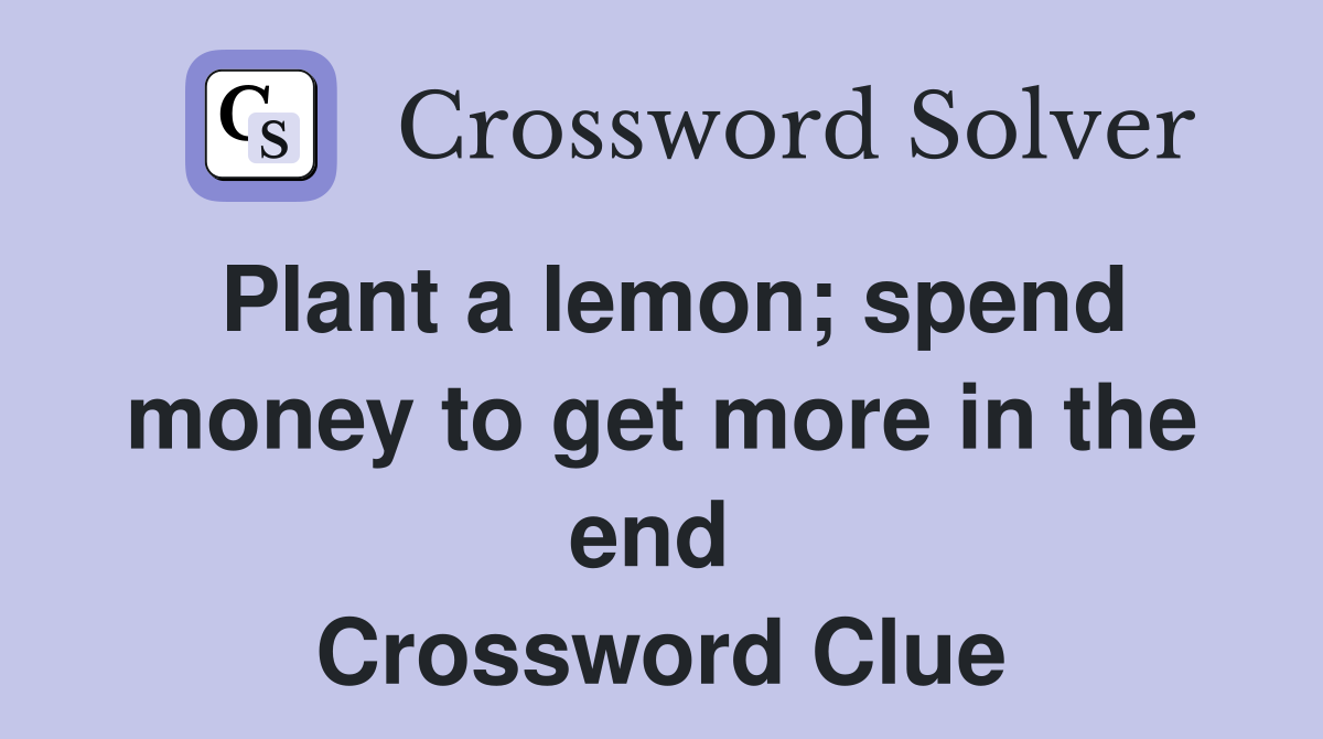 Plant a lemon; spend money to get more in the end  Crossword Clue