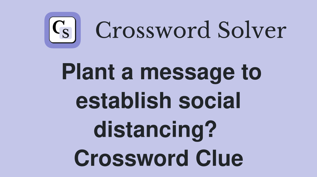 Plant a message to establish social distancing?  Crossword Clue