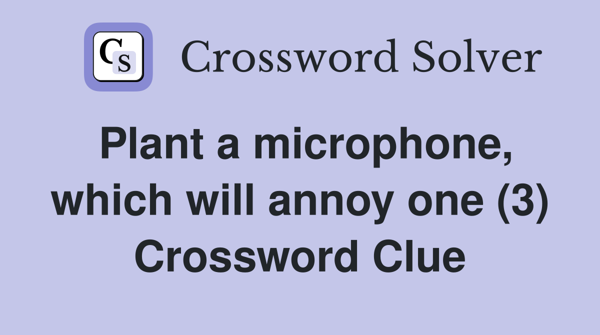 Plant a microphone, which will annoy one (3) Crossword Clue
