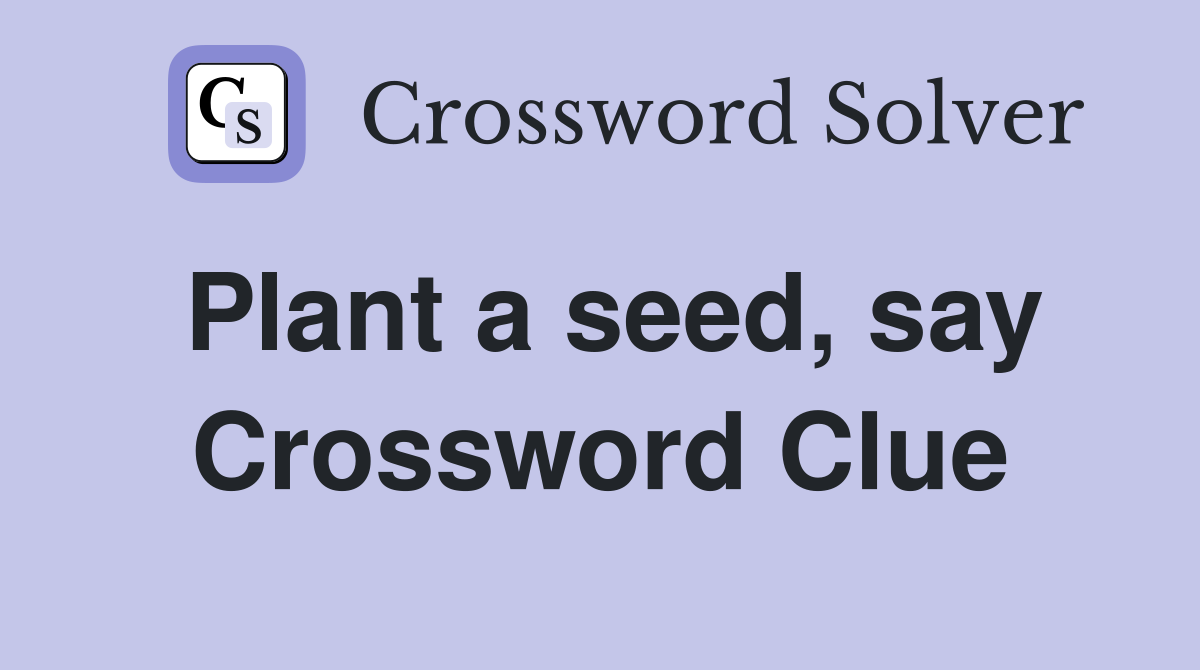Plant a seed, say Crossword Clue