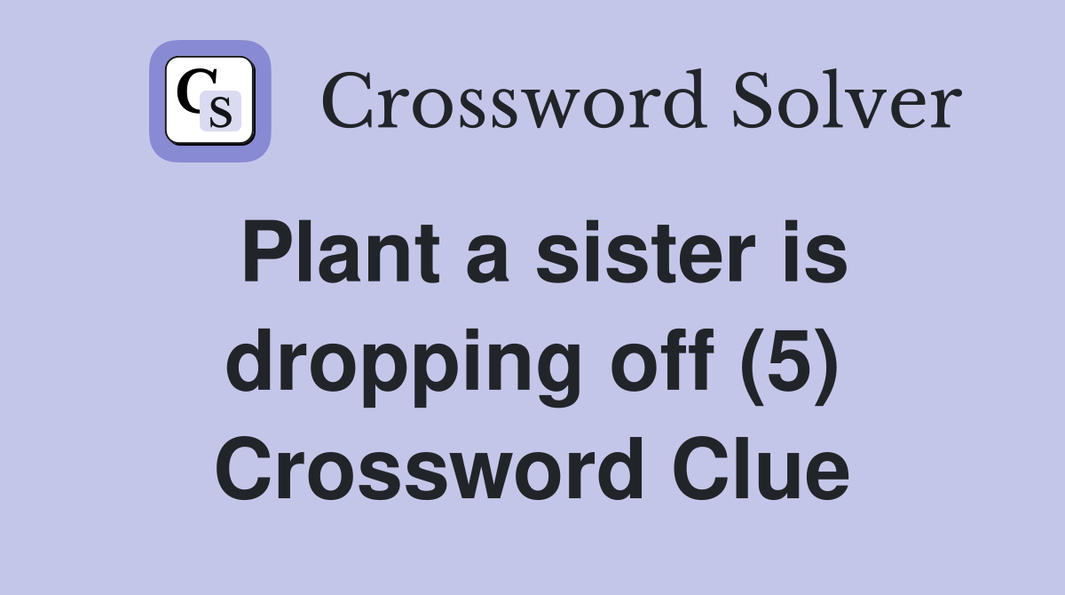 Plant a sister is dropping off (5) Crossword Clue