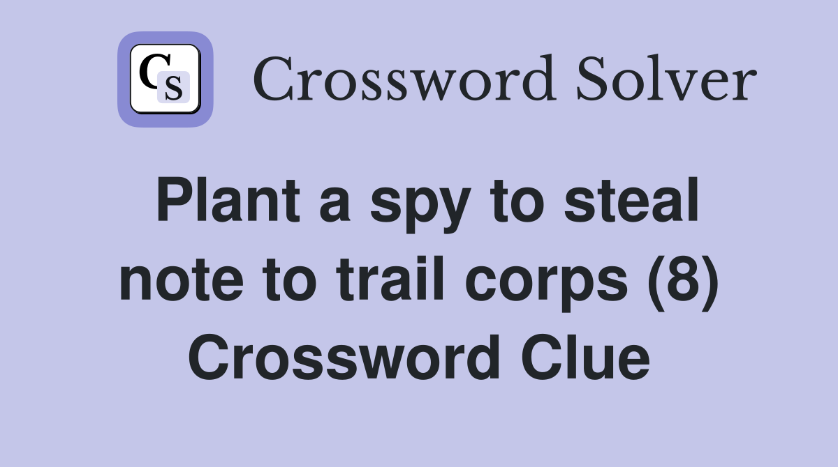 Plant a spy to steal note to trail corps (8) Crossword Clue
