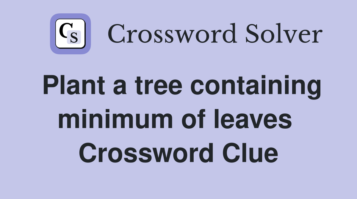 Plant a tree containing minimum of leaves  Crossword Clue