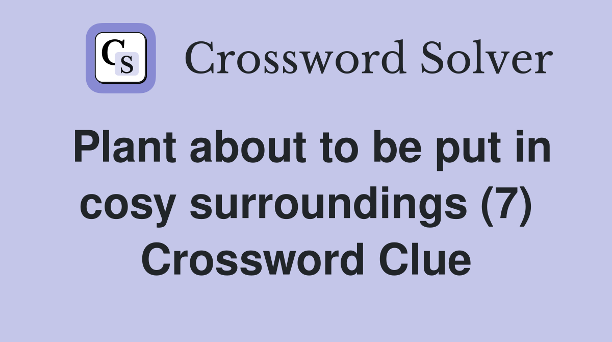 Plant about to be put in cosy surroundings (7) Crossword Clue