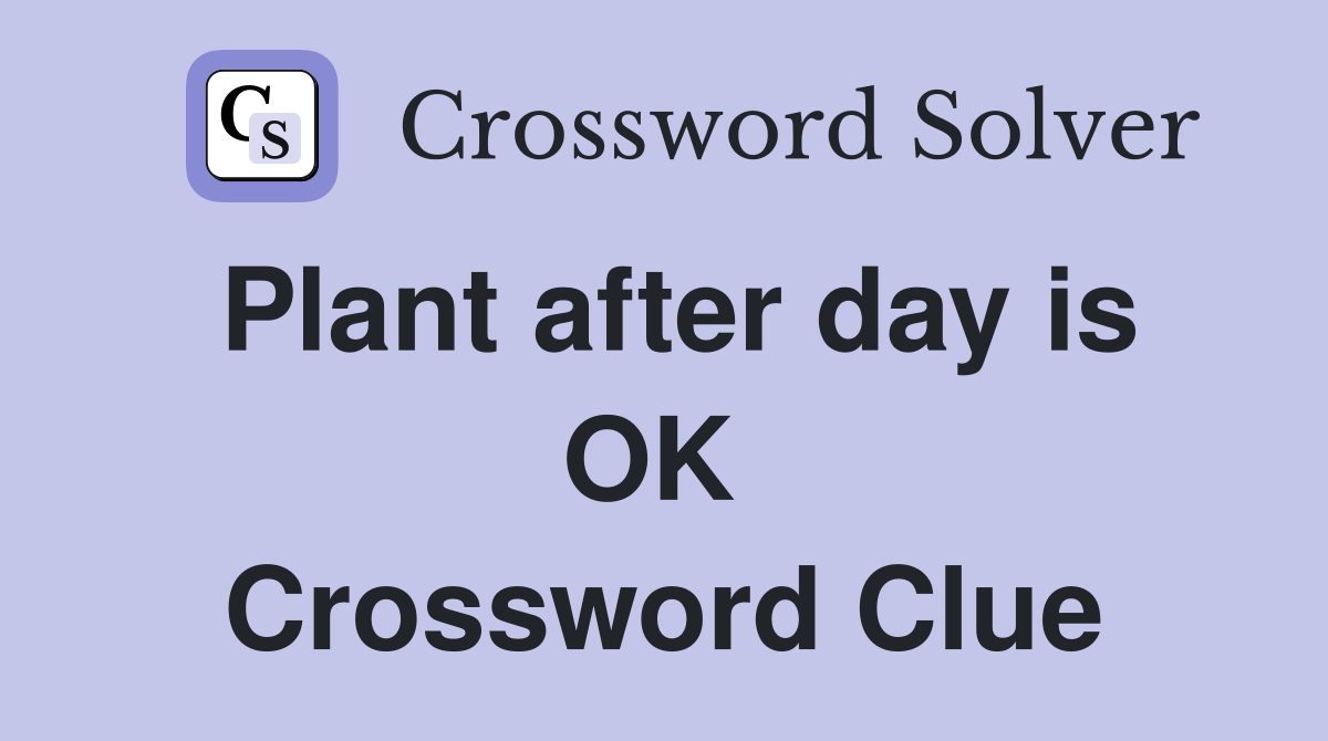 Plant after day is OK  Crossword Clue