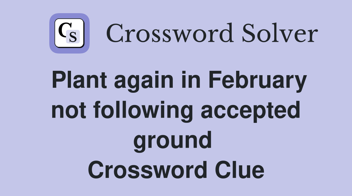Plant again in February not following accepted ground  Crossword Clue