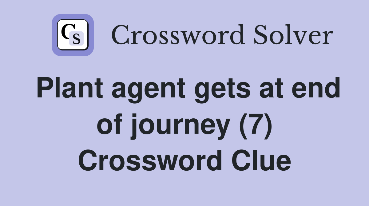 Plant agent gets at end of journey (7) Crossword Clue