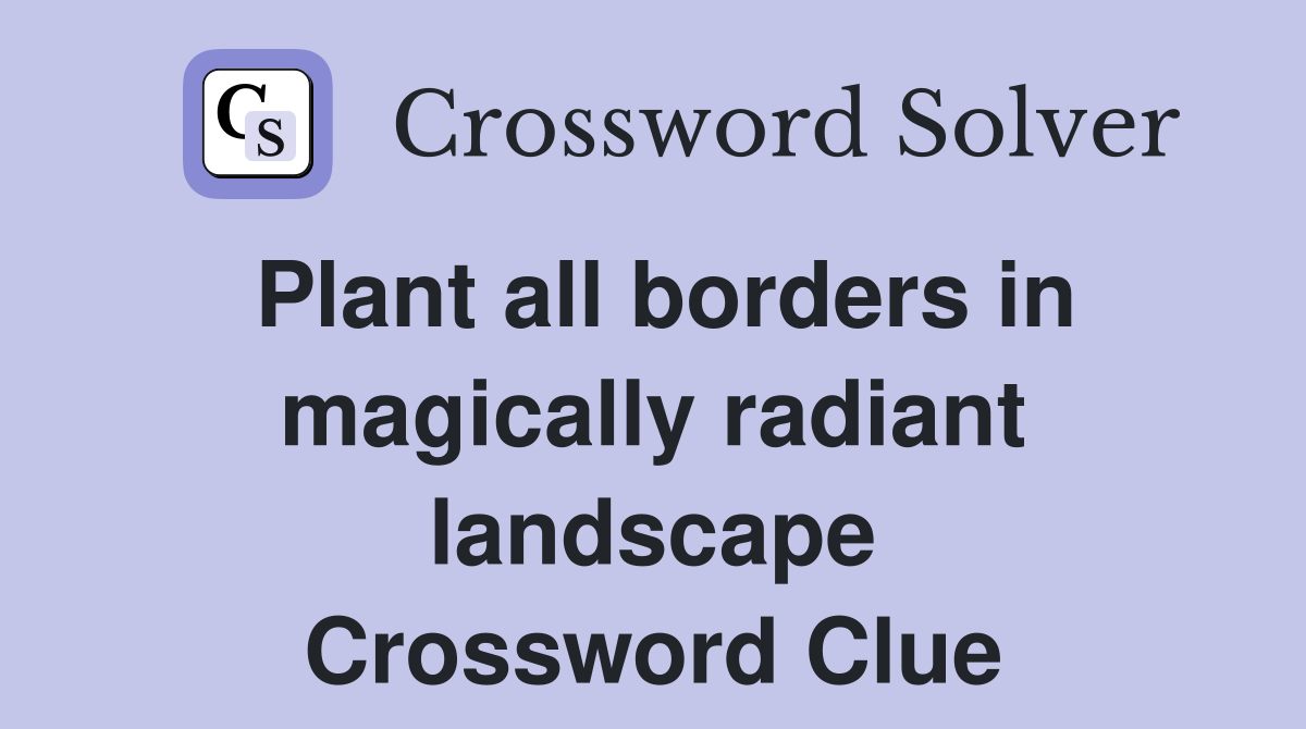 Plant all borders in magically radiant landscape Crossword Clue