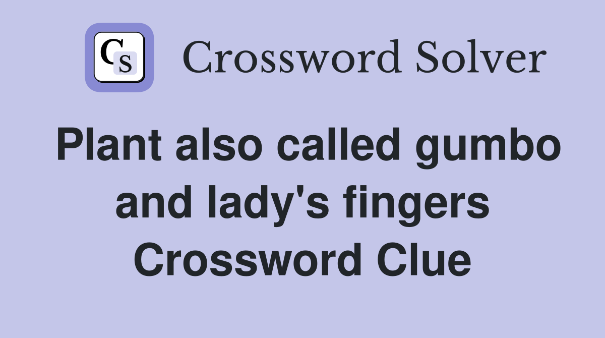 Plant also called gumbo and lady's fingers Crossword Clue