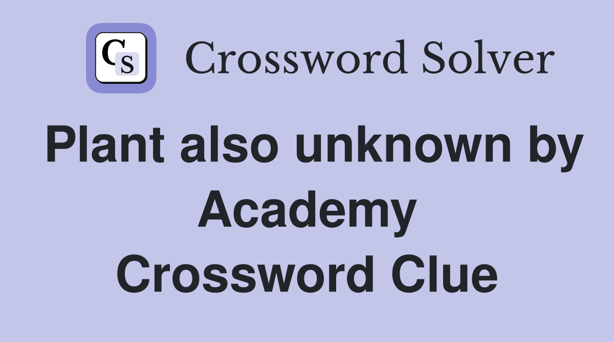 Plant also unknown by Academy Crossword Clue