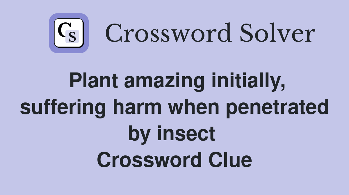 Plant amazing initially, suffering harm when penetrated by insect  Crossword Clue