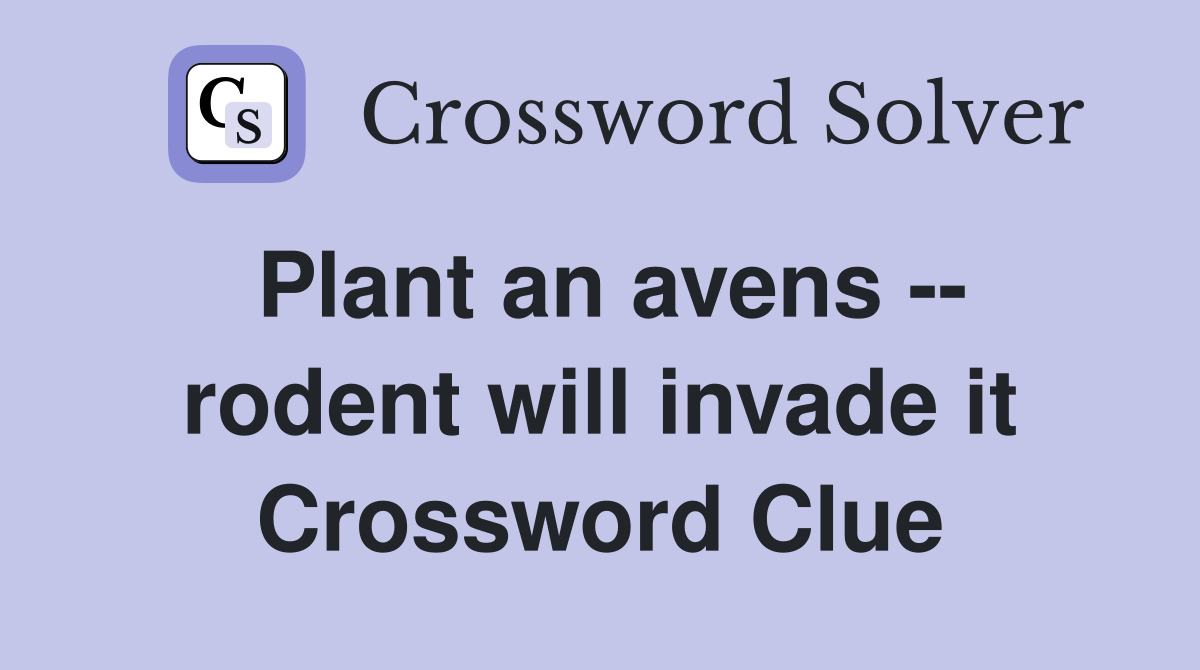 Plant an avens -- rodent will invade it Crossword Clue