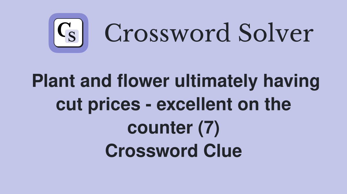 Plant and flower ultimately having cut prices - excellent on the counter (7) Crossword Clue