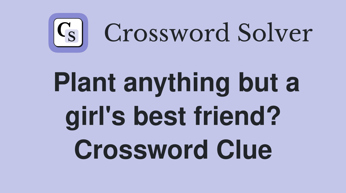 Plant anything but a girl's best friend? Crossword Clue