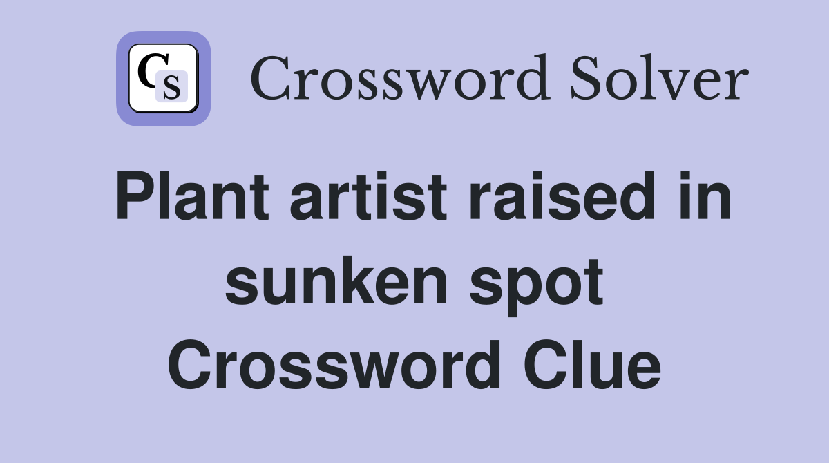 Plant artist raised in sunken spot Crossword Clue