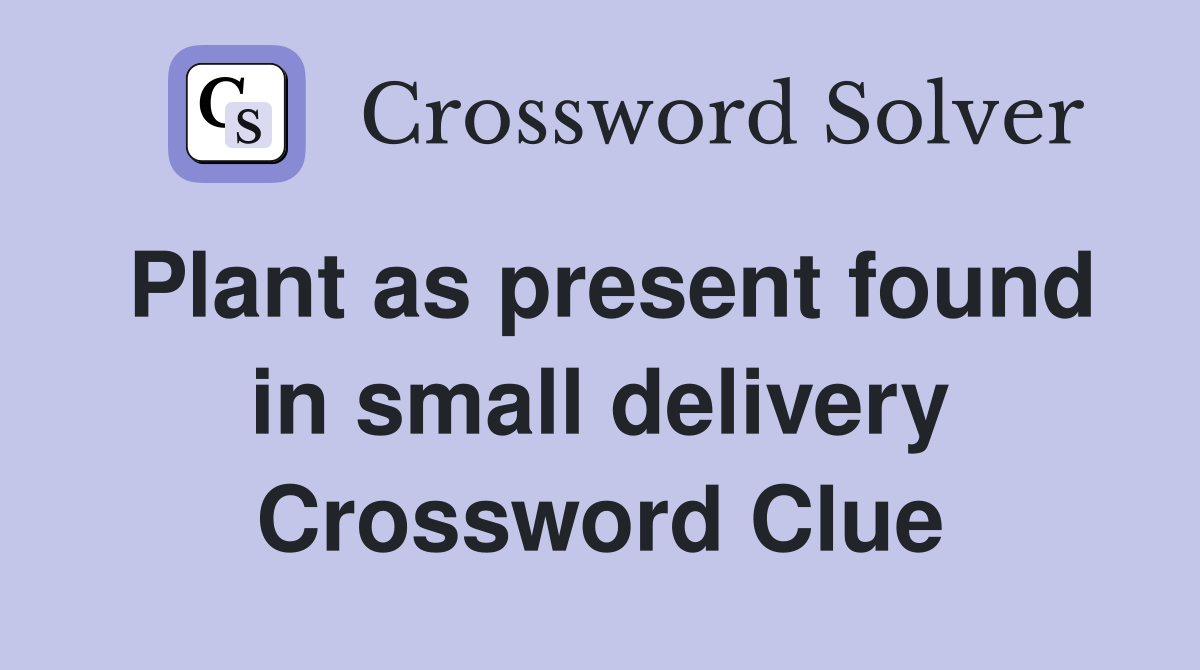 Plant as present found in small delivery Crossword Clue