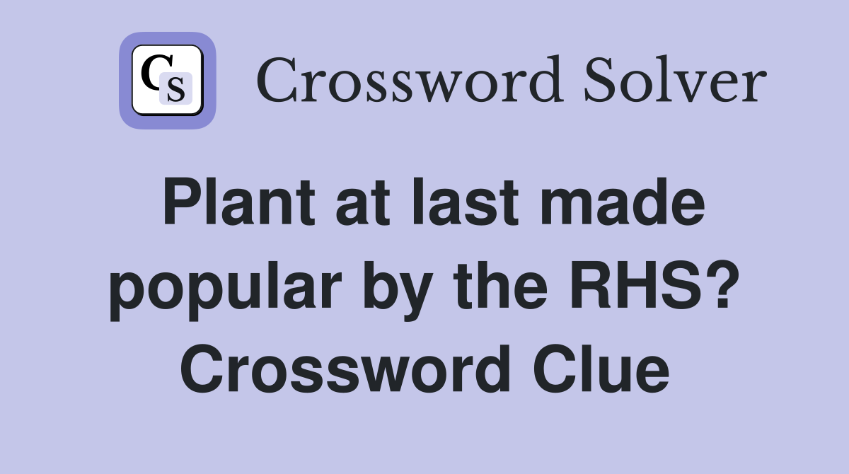 Plant at last made popular by the RHS? Crossword Clue
