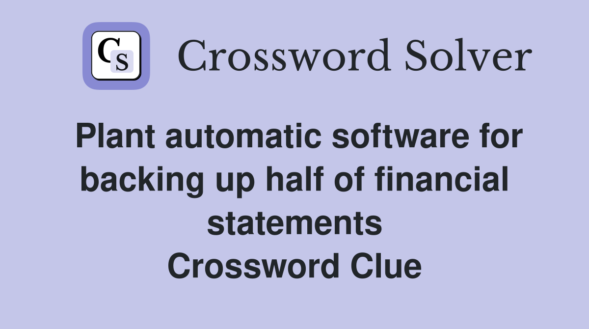 Plant automatic software for backing up half of financial statements Crossword Clue